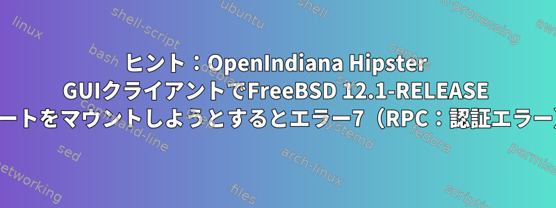 ヒント：OpenIndiana Hipster GUIクライアントでFreeBSD 12.1-RELEASE NFSエクスポートをマウントしようとするとエラー7（RPC：認証エラー）が発生する