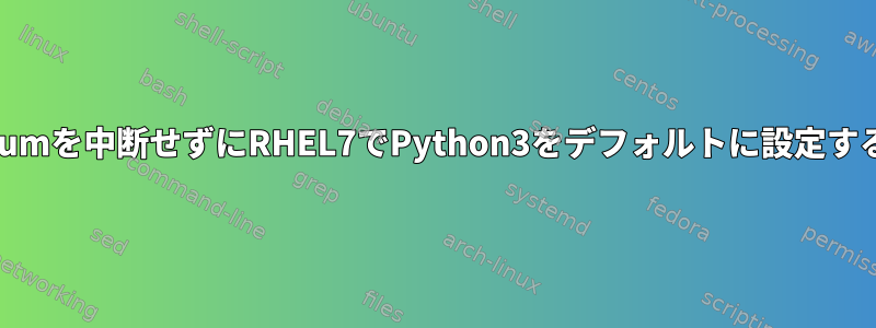 yumを中断せずにRHEL7でPython3をデフォルトに設定する