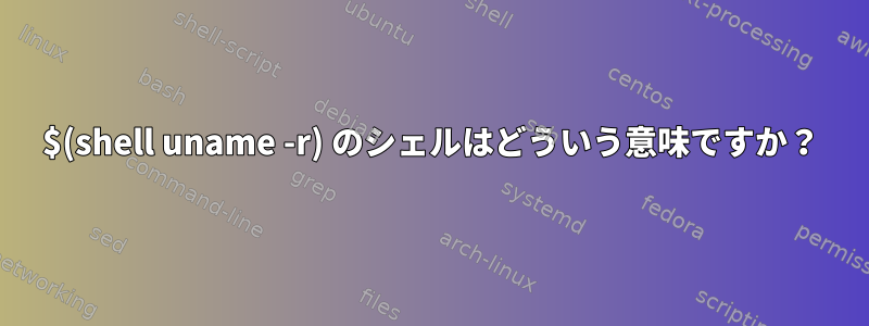 $(shell uname -r) のシェルはどういう意味ですか？