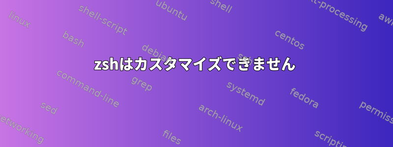 zshはカスタマイズできません