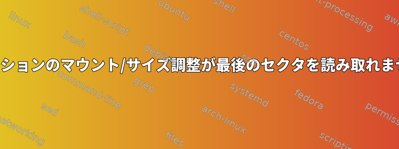 パーティションのマウント/サイズ調整が最後のセクタを読み取れませんか？