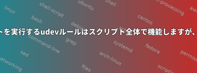 シェルスクリプトを実行するudevルールはスクリプト全体で機能しますが、完了しません。