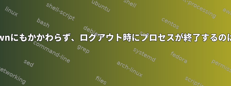 nohupとdisownにもかかわらず、ログアウト時にプロセスが終了するのはなぜですか？