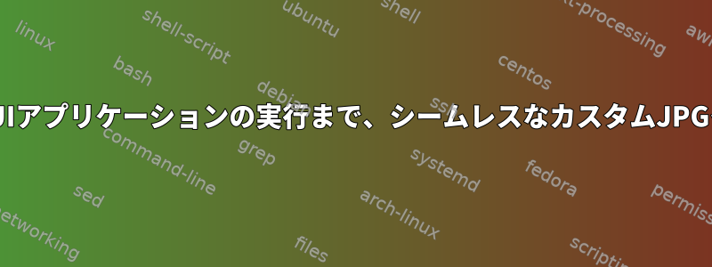 GRUBブート、カーネルブートなどからGUIアプリケーションの実行まで、シームレスなカスタムJPGイメージスプラッシュ画面を持つ方法は？