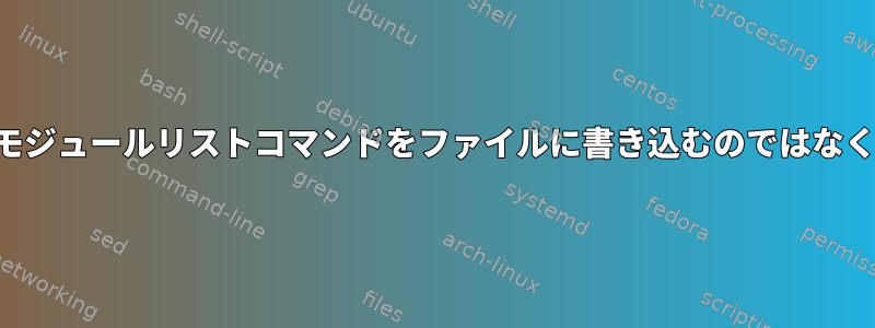 シェルスクリプトは、モジュールリストコマンドをファイルに書き込むのではなく、画面に印刷します。