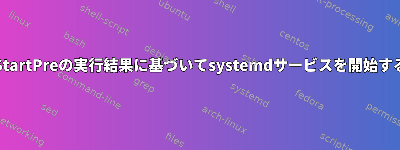 ExecStartPreの実行結果に基づいてsystemdサービスを開始する方法