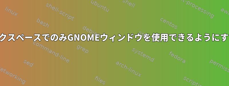 特定のワークスペースでのみGNOMEウィンドウを使用できるようにする方法は？