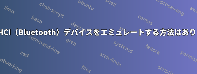 LinuxでHCI（Bluetooth）デバイスをエミュレートする方法はありますか？