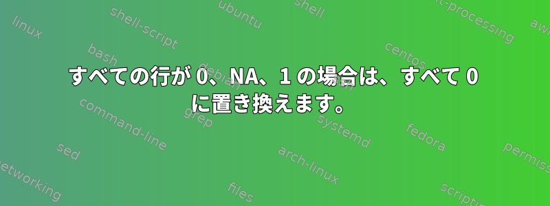 すべての行が 0、NA、1 の場合は、すべて 0 に置き換えます。