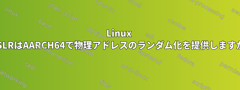 Linux KASLRはAARCH64で物理アドレスのランダム化を提供しますか？