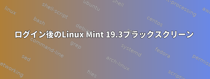 ログイン後のLinux Mint 19.3ブラックスクリーン