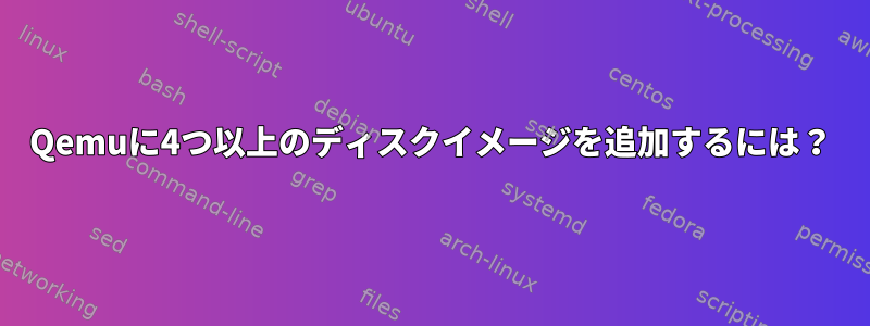 Qemuに4つ以上のディスクイメージを追加するには？