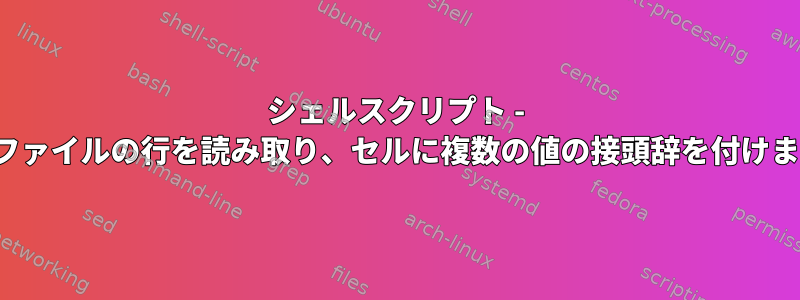 シェルスクリプト - CSVファイルの行を読み取り、セルに複数の値の接頭辞を付けます。