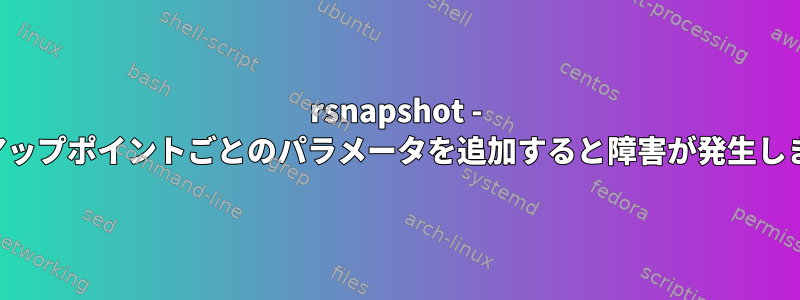 rsnapshot - バックアップポイントごとのパラメータを追加すると障害が発生しますか？