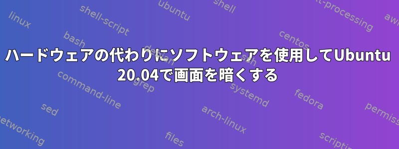 ハードウェアの代わりにソフトウェアを使用してUbuntu 20.04で画面を暗くする