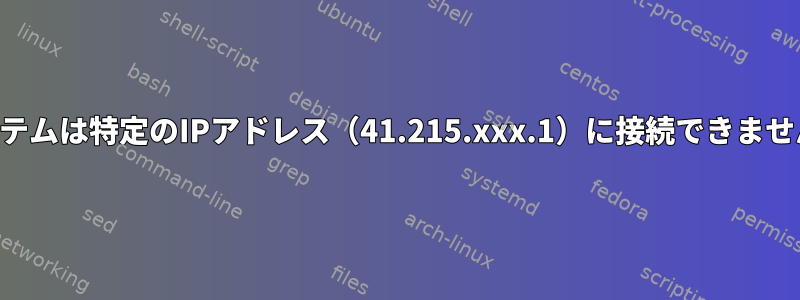 システムは特定のIPアドレス（41.215.xxx.1）に接続できません。