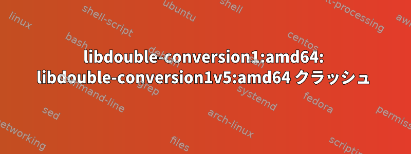 libdouble-conversion1:amd64: libdouble-conversion1v5:amd64 クラッシュ