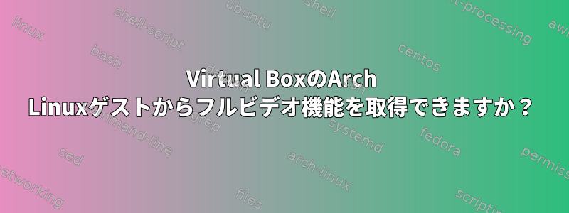 Virtual BoxのArch Linuxゲストからフルビデオ機能を取得できますか？