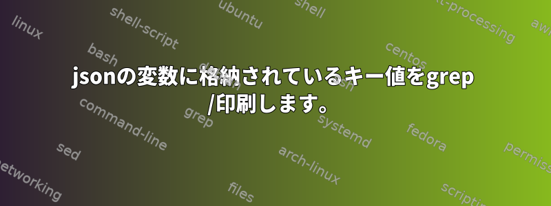 jsonの変数に格納されているキー値をgrep /印刷します。