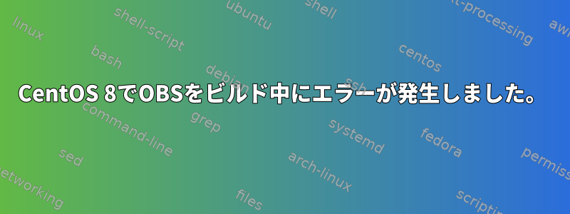 CentOS 8でOBSをビルド中にエラーが発生しました。