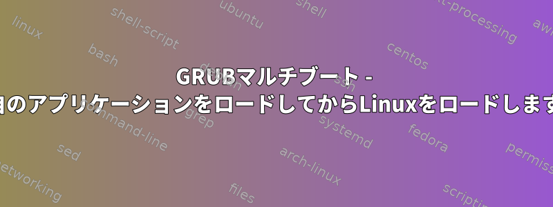 GRUBマルチブート - 独自のアプリケーションをロードしてからLinuxをロードします。