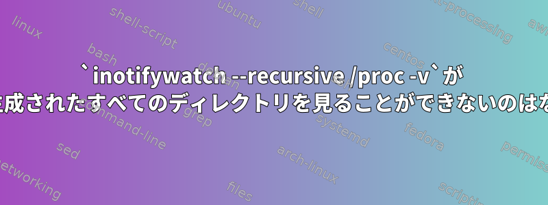 `inotifywatch --recursive /proc -v`が `/proc`に生成されたすべてのディレクトリを見ることができないのはなぜですか？