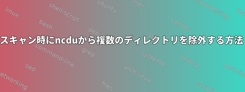 スキャン時にncduから複数のディレクトリを除外する方法