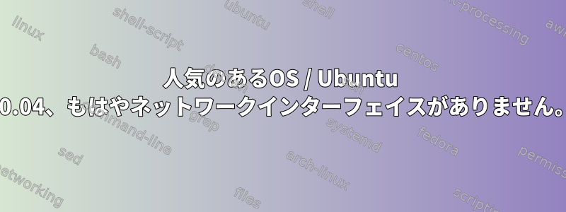 人気のあるOS / Ubuntu 20.04、もはやネットワークインターフェイスがありません。