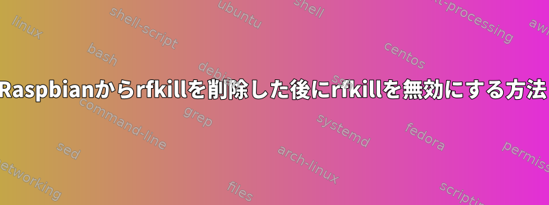 Raspbianからrfkillを削除した後にrfkillを無効にする方法