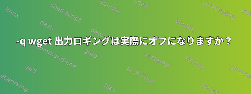 -q wget 出力ロギングは実際にオフになりますか？