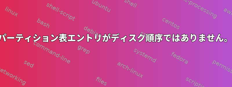 パーティション表エントリがディスク順序ではありません。