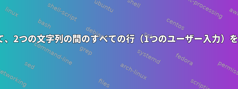 sedを使用して、2つの文字列の間のすべての行（1つのユーザー入力）を印刷します。