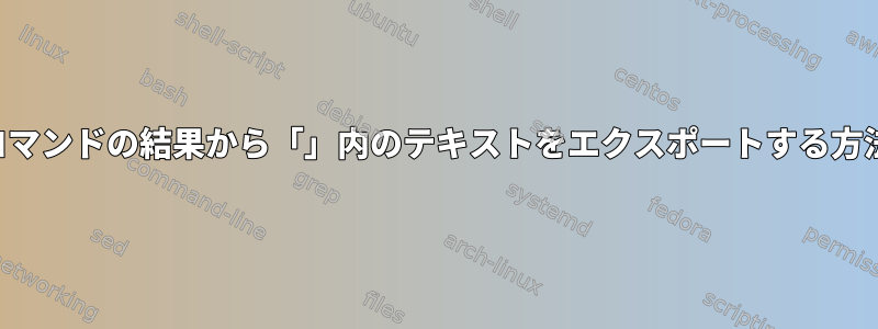 コマンドの結果から「」内のテキストをエクスポートする方法