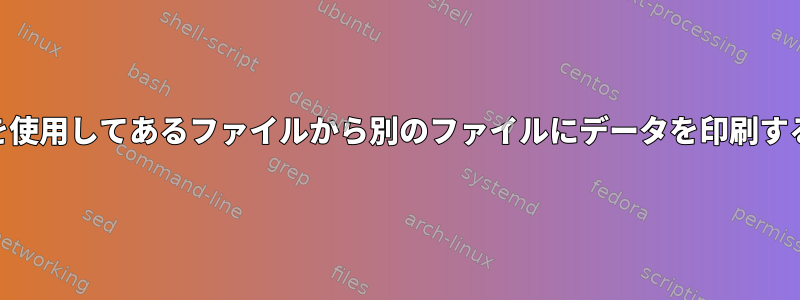 awkを使用してあるファイルから別のファイルにデータを印刷する方法