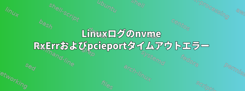 Linuxログのnvme RxErrおよびpcieportタイムアウトエラー