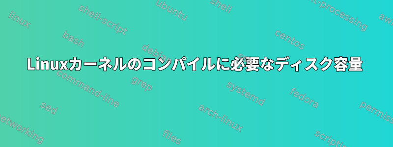 Linuxカーネルのコンパイルに必要なディスク容量