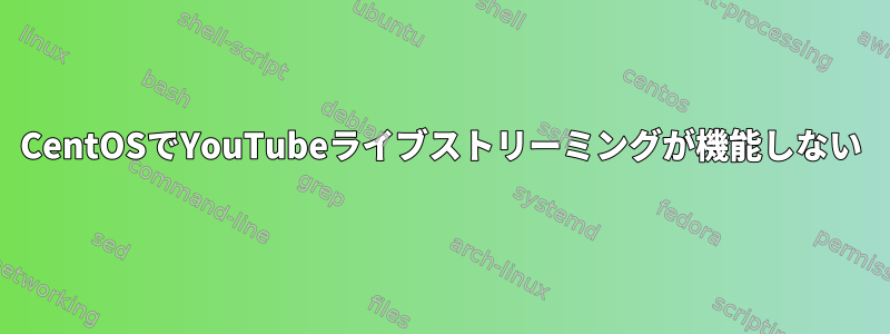 CentOSでYouTubeライブストリーミングが機能しない