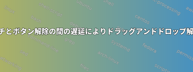 libinput：タッチとボタン解除の間の遅延によりドラッグアンドドロップ解除が困難になる