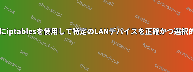 VPNまたはClearnetゲートウェイを使用するためにiptablesを使用して特定のLANデバイスを正確かつ選択的にリダイレクトするにはどうすればよいですか？