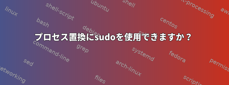 プロセス置換にsudoを使用できますか？