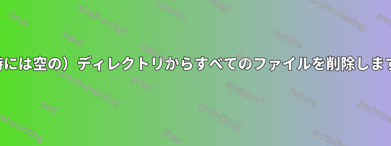 （時には空の）ディレクトリからすべてのファイルを削除します。