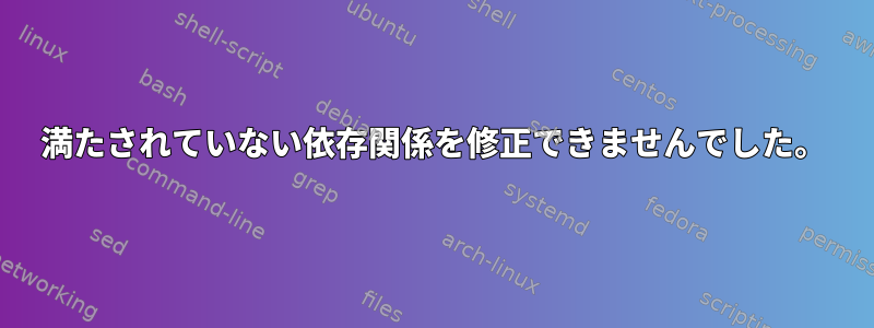 満たされていない依存関係を修正できませんでした。