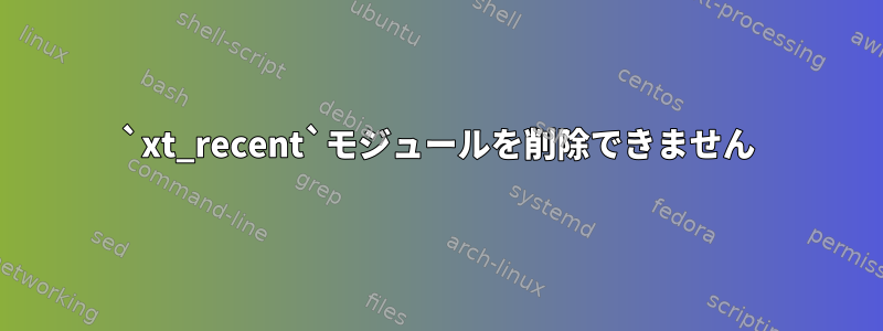 `xt_recent`モジュールを削除できません