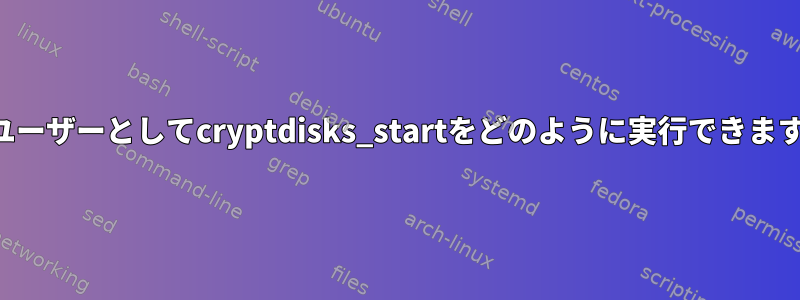 一般ユーザーとしてcryptdisks_startをどのように実行できますか？