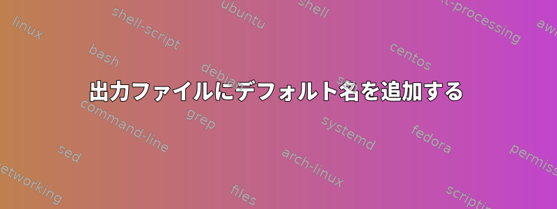 出力ファイルにデフォルト名を追加する