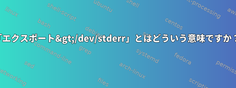 「エクスポート&gt;/dev/stderr」とはどういう意味ですか？