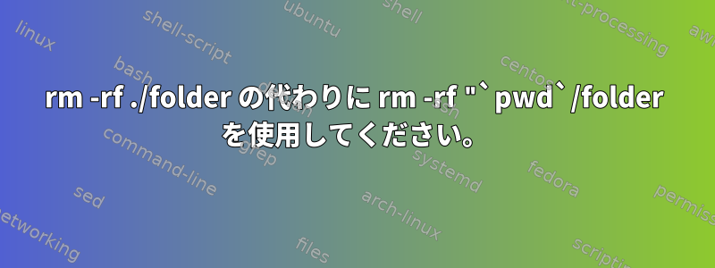 rm -rf ./folder の代わりに rm -rf "`pwd`/folder を使用してください。