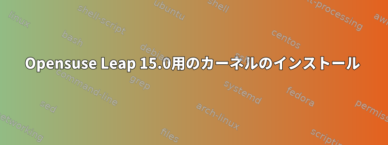 Opensuse Leap 15.0用のカーネルのインストール