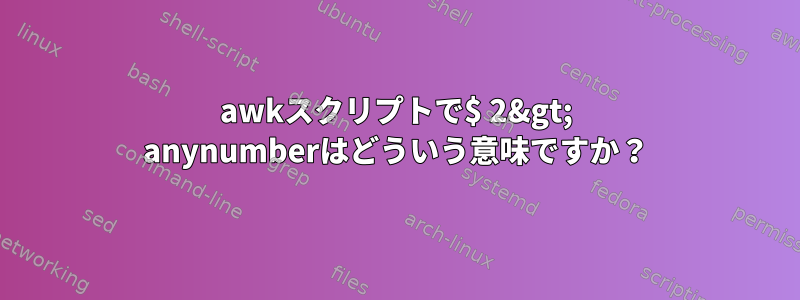 awkスクリプトで$ 2&gt; anynumberはどういう意味ですか？