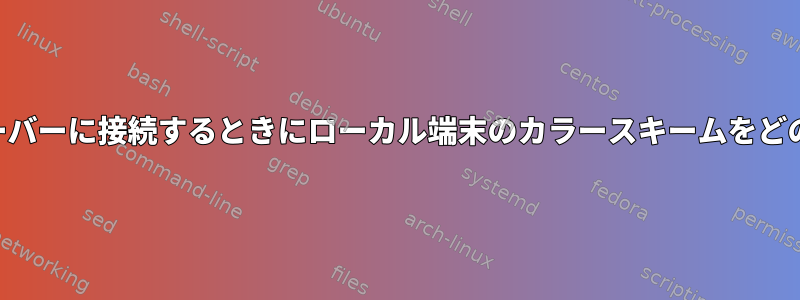 SSH経由でリモートサーバーに接続するときにローカル端末のカラースキームをどのように使用しますか？